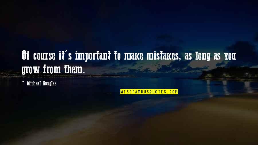 As You Grow Quotes By Michael Douglas: Of course it's important to make mistakes, as
