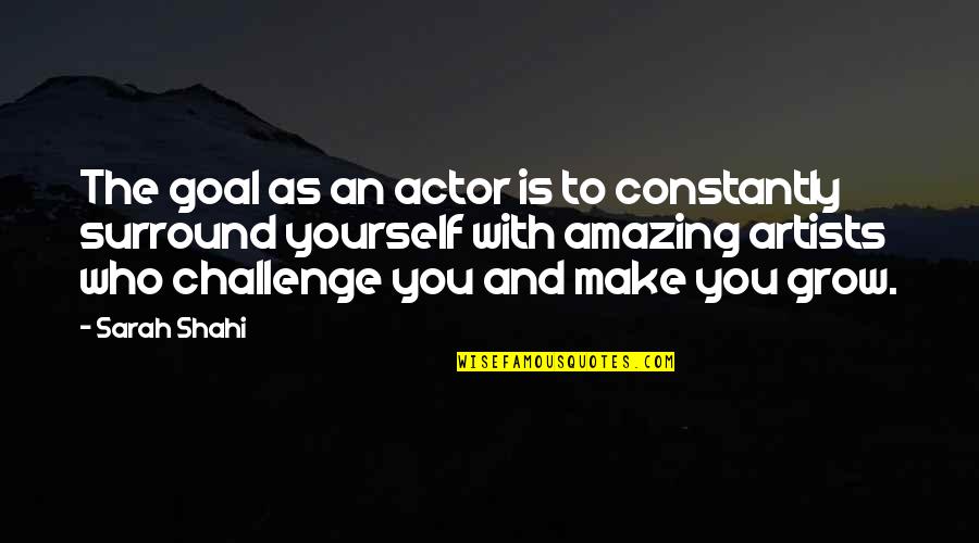 As You Grow Quotes By Sarah Shahi: The goal as an actor is to constantly