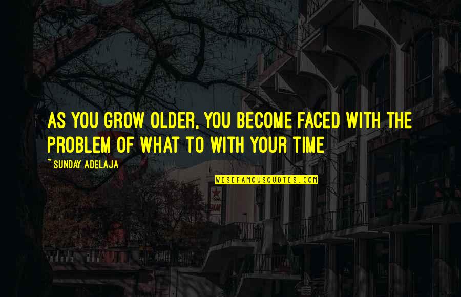 As You Grow Quotes By Sunday Adelaja: As you grow older, you become faced with