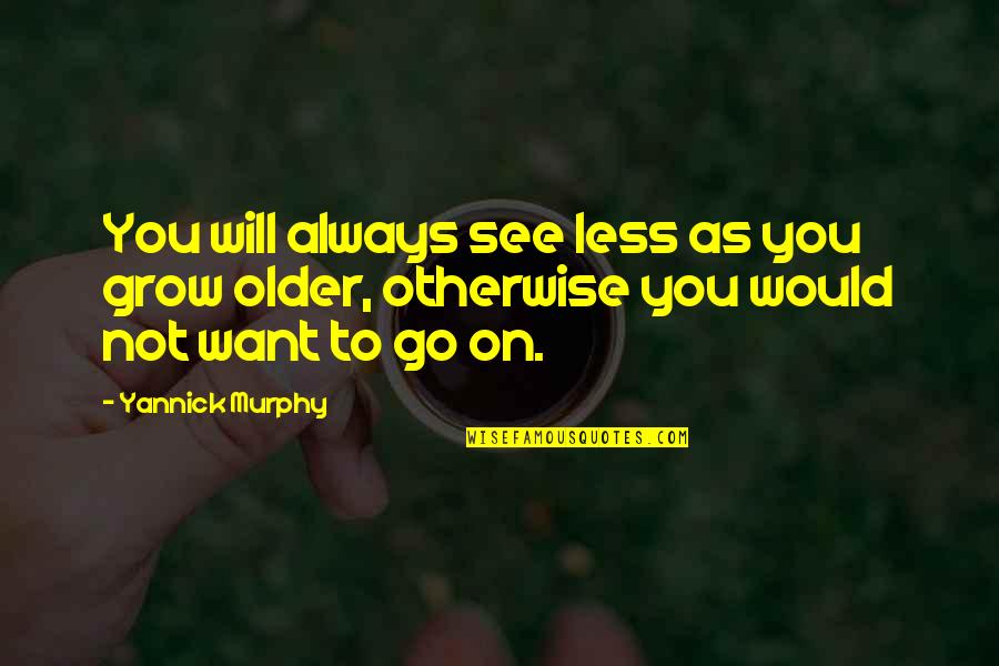 As You Grow Quotes By Yannick Murphy: You will always see less as you grow