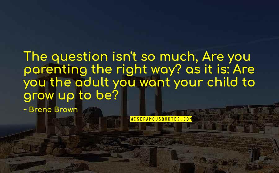 As You Grow Up Quotes By Brene Brown: The question isn't so much, Are you parenting