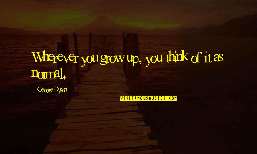 As You Grow Up Quotes By George Dyson: Wherever you grow up, you think of it