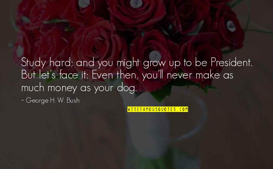 As You Grow Up Quotes By George H. W. Bush: Study hard; and you might grow up to