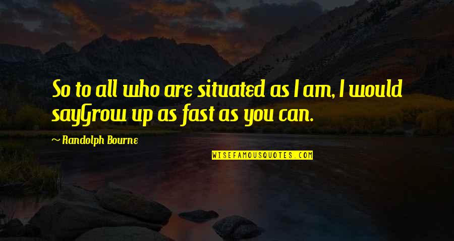 As You Grow Up Quotes By Randolph Bourne: So to all who are situated as I