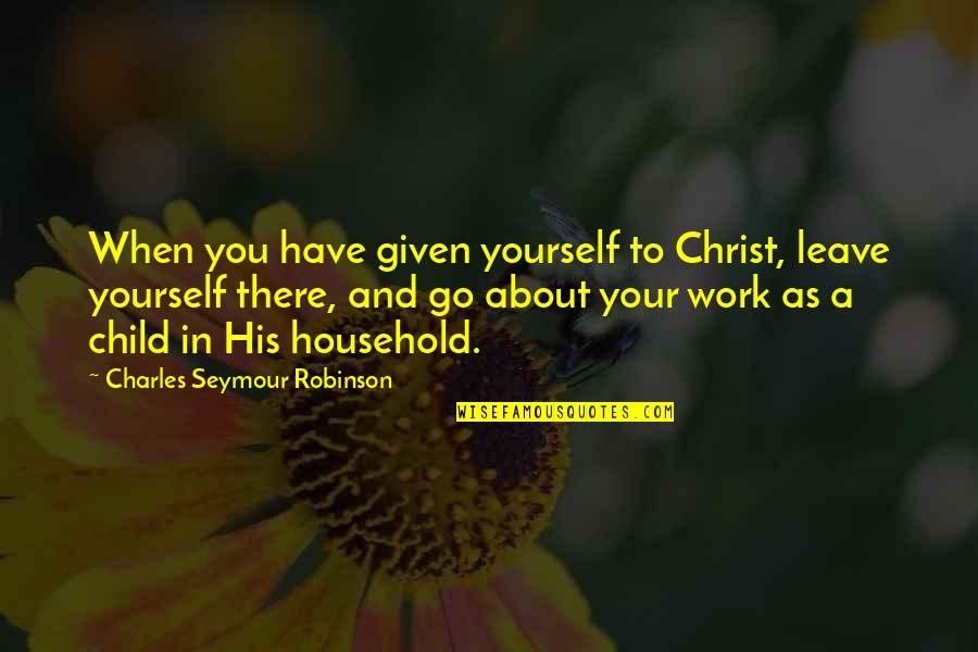 As You Leave Quotes By Charles Seymour Robinson: When you have given yourself to Christ, leave As You Leave Quotes By Charles Seymour Robinson: When you have given yourself to Christ, leave