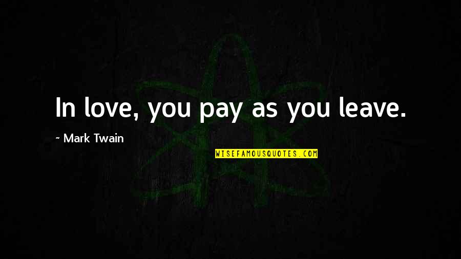 As You Leave Quotes By Mark Twain: In love, you pay as you leave. As You Leave Quotes By Mark Twain: In love, you pay as you leave.