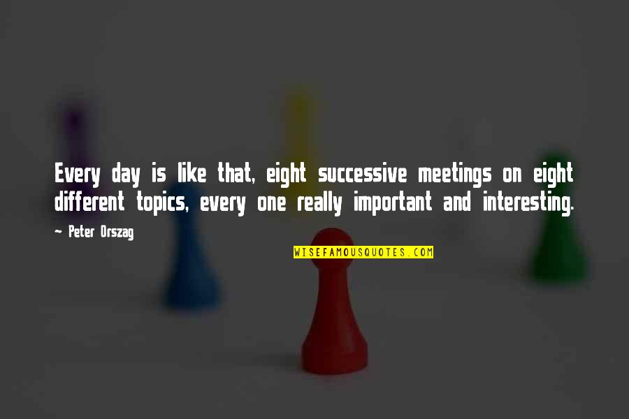 As You Like It Important Quotes By Peter Orszag: Every day is like that, eight successive meetings