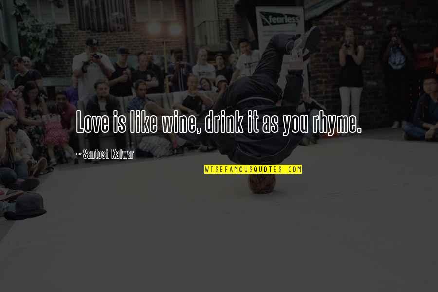 As You Like It Love Quotes By Santosh Kalwar: Love is like wine, drink it as you