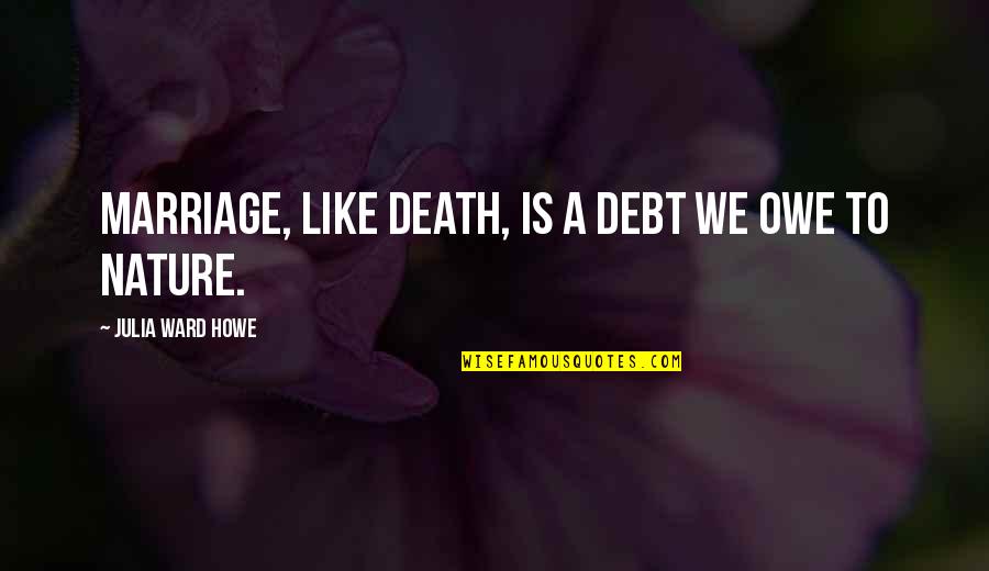 As You Like It Nature Quotes By Julia Ward Howe: Marriage, like death, is a debt we owe As You Like It Nature Quotes By Julia Ward Howe: Marriage, like death, is a debt we owe