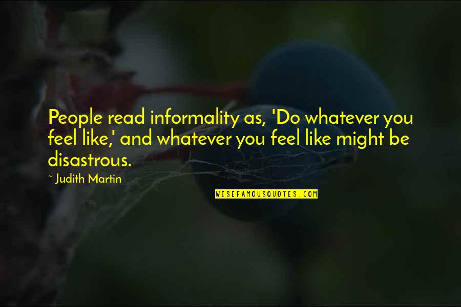 As You Like Quotes By Judith Martin: People read informality as, 'Do whatever you feel