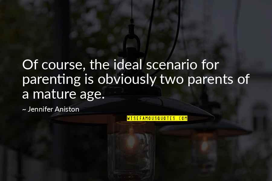 As You Mature Quotes By Jennifer Aniston: Of course, the ideal scenario for parenting is