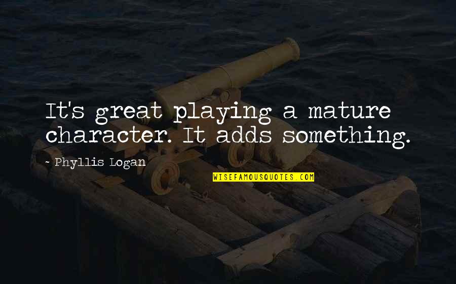 As You Mature Quotes By Phyllis Logan: It's great playing a mature character. It adds