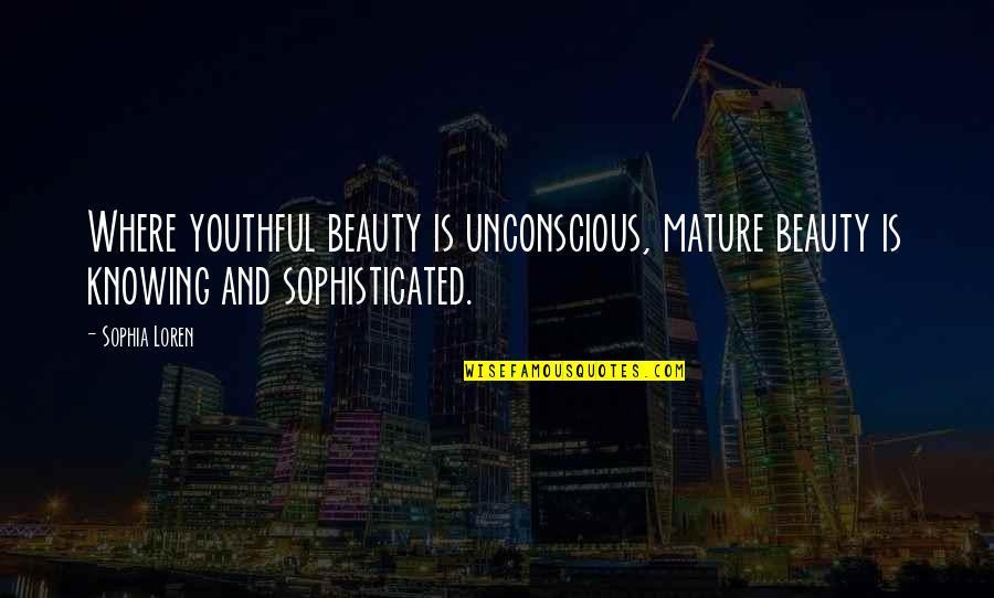 As You Mature Quotes By Sophia Loren: Where youthful beauty is unconscious, mature beauty is