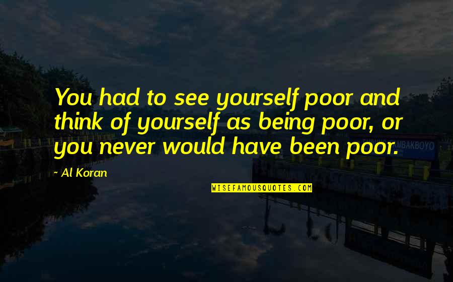 As You Think Quotes By Al Koran: You had to see yourself poor and think