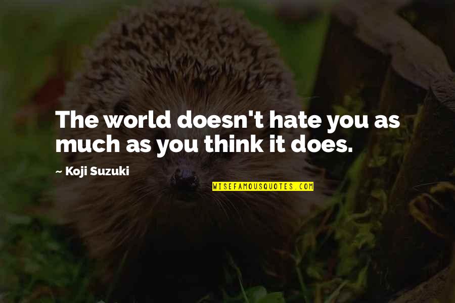 As You Think Quotes By Koji Suzuki: The world doesn't hate you as much as