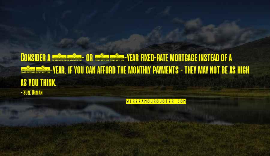 As You Think Quotes By Suze Orman: Consider a 15- or 20-year fixed-rate mortgage instead