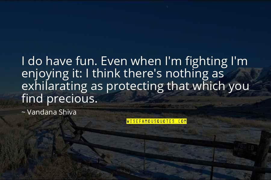 As You Think Quotes By Vandana Shiva: I do have fun. Even when I'm fighting