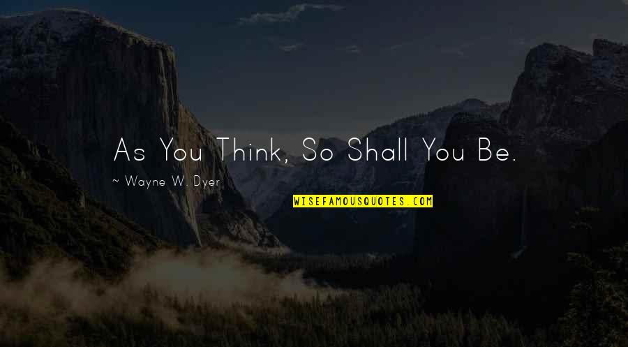 As You Think Quotes By Wayne W. Dyer: As You Think, So Shall You Be.