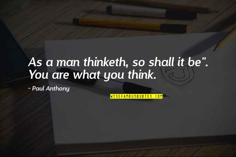 As You Thinketh Quotes By Paul Anthony: As a man thinketh, so shall it be".