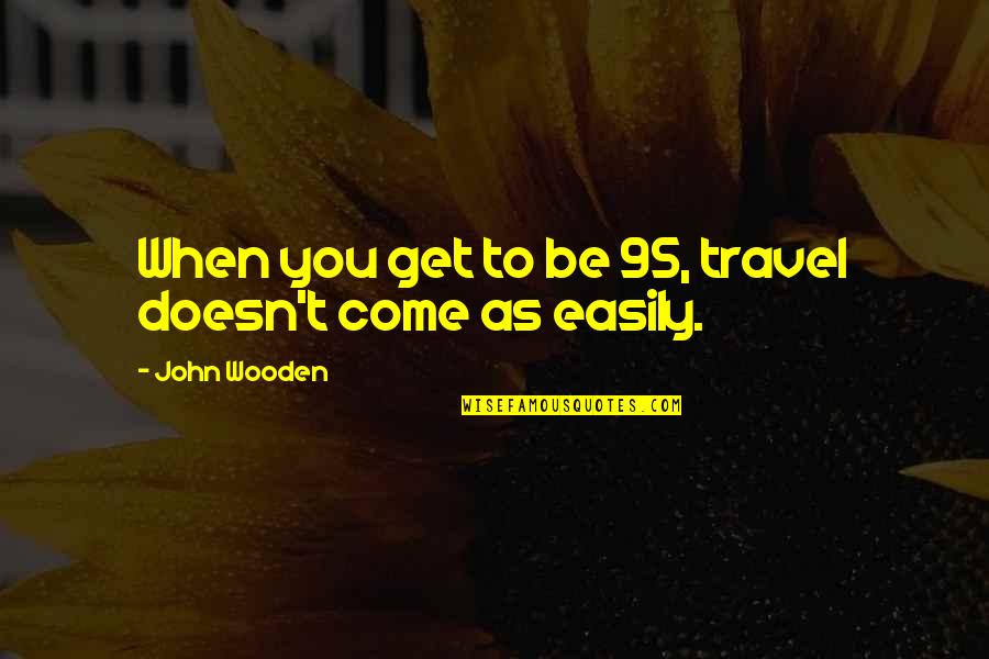 As You Travel Quotes By John Wooden: When you get to be 95, travel doesn't