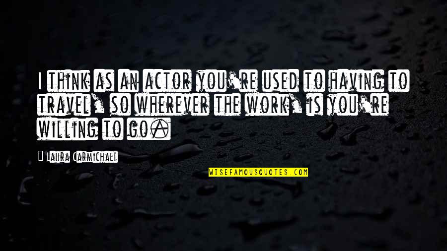 As You Travel Quotes By Laura Carmichael: I think as an actor you're used to