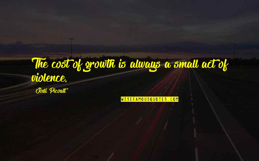 As You Wish Movie Quote Quotes By Jodi Picoult: The cost of growth is always a small