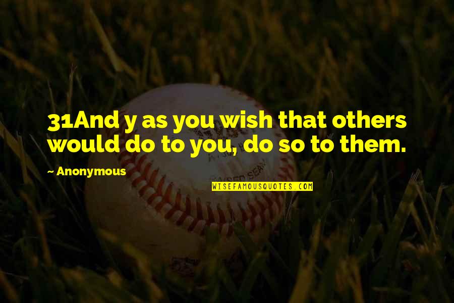 As You Wish Quotes By Anonymous: 31And y as you wish that others would