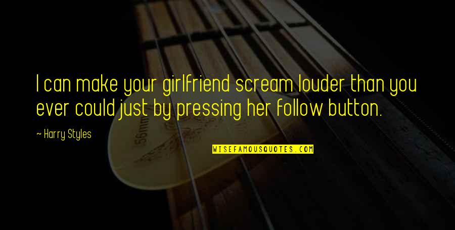As Your Girlfriend Quotes By Harry Styles: I can make your girlfriend scream louder than