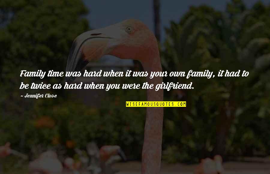 As Your Girlfriend Quotes By Jennifer Close: Family time was hard when it was your As Your Girlfriend Quotes By Jennifer Close: Family time was hard when it was your