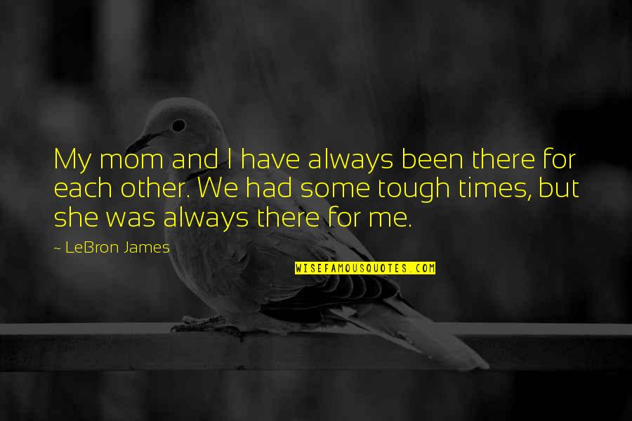 As Your Mom Quotes By LeBron James: My mom and I have always been there