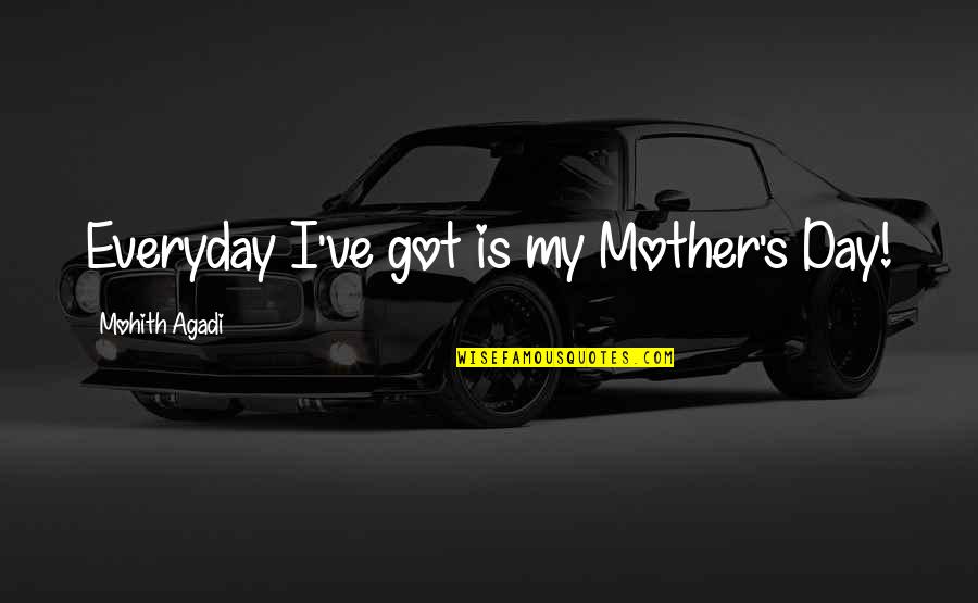 As Your Mom Quotes By Mohith Agadi: Everyday I've got is my Mother's Day!