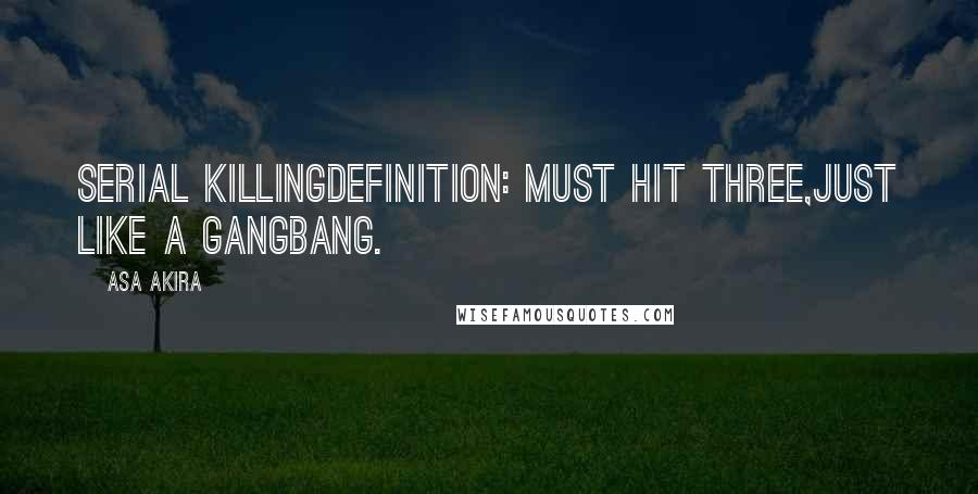 Asa Akira quotes: Serial killingdefinition: must hit three,just like a gangbang.