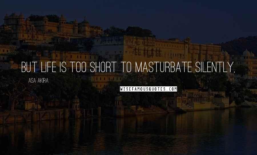 Asa Akira quotes: But life is too short to masturbate silently,