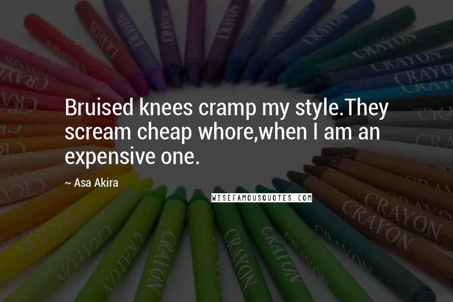 Asa Akira quotes: Bruised knees cramp my style.They scream cheap whore,when I am an expensive one.