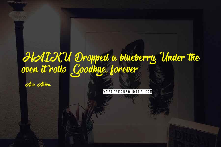 Asa Akira quotes: HAIKU Dropped a blueberry Under the oven it rolls Goodbye, forever