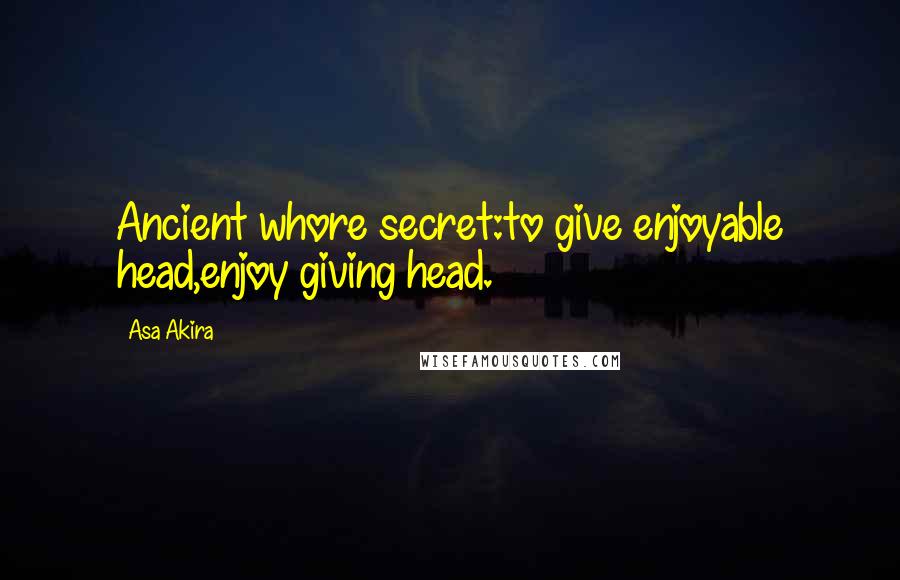 Asa Akira quotes: Ancient whore secret:to give enjoyable head,enjoy giving head.