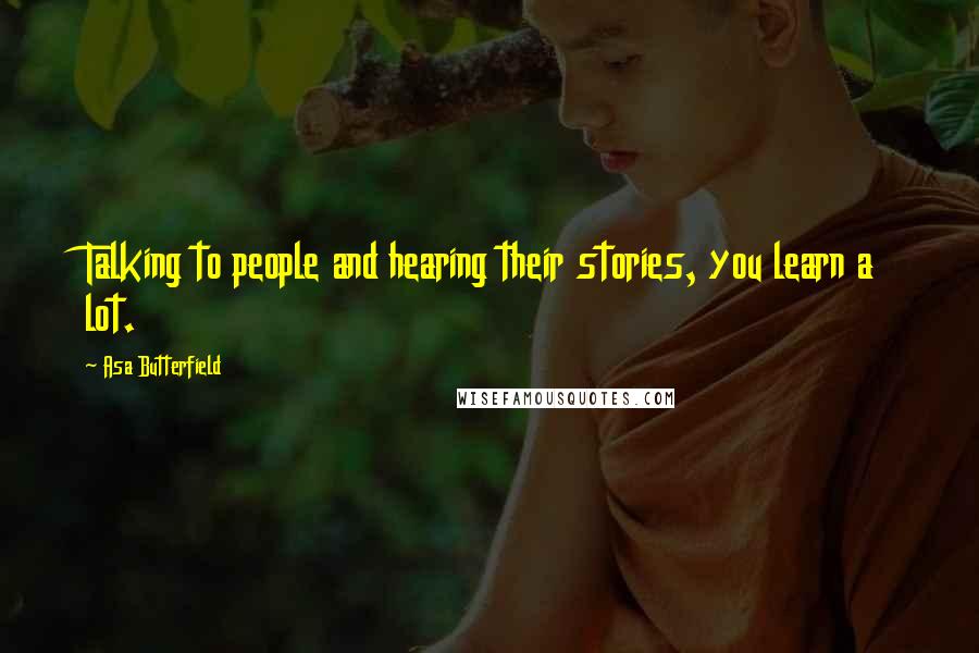 Asa Butterfield quotes: Talking to people and hearing their stories, you learn a lot.