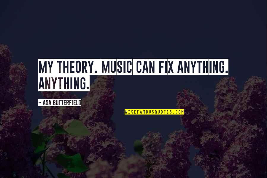 Asa Butterfield Quotes By Asa Butterfield: My theory. Music can fix anything. Anything.