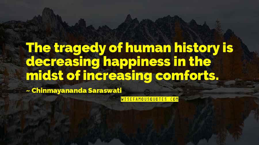 Asa Candler Famous Quotes By Chinmayananda Saraswati: The tragedy of human history is decreasing happiness