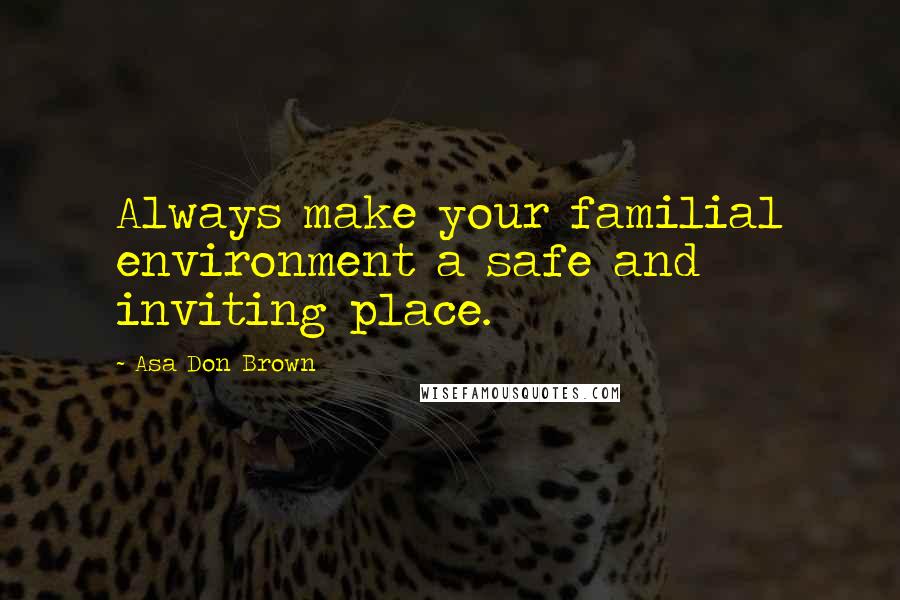 Asa Don Brown quotes: Always make your familial environment a safe and inviting place.