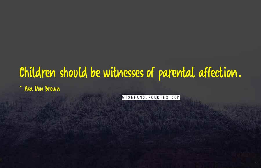 Asa Don Brown quotes: Children should be witnesses of parental affection.