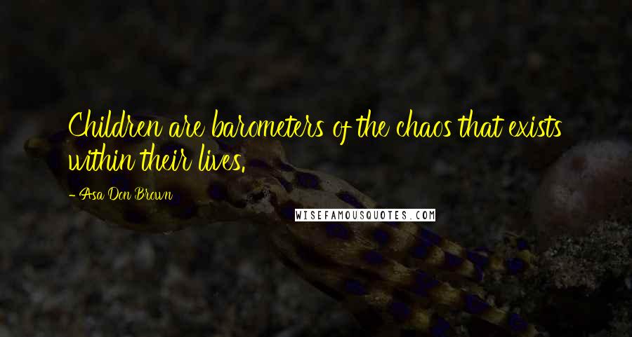 Asa Don Brown quotes: Children are barometers of the chaos that exists within their lives.