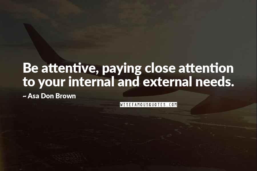 Asa Don Brown quotes: Be attentive, paying close attention to your internal and external needs.