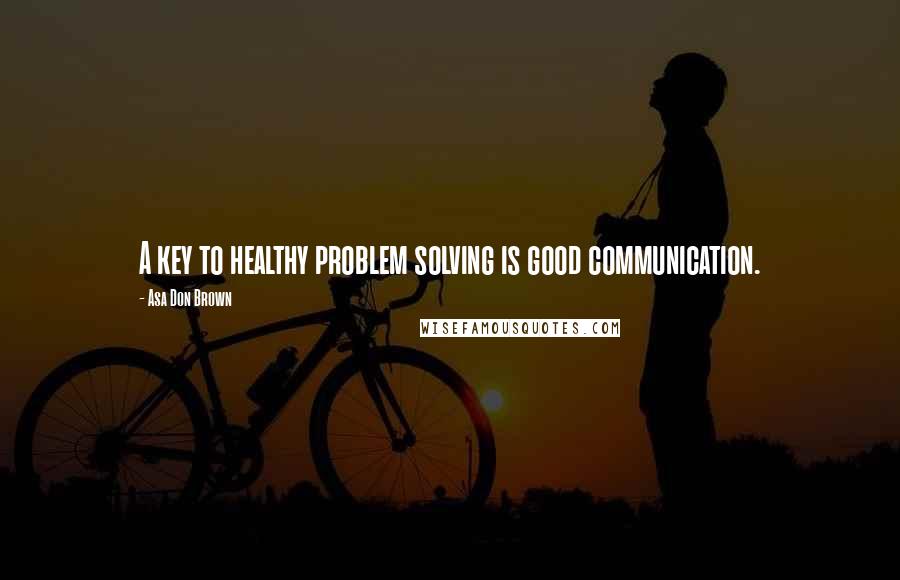 Asa Don Brown quotes: A key to healthy problem solving is good communication.