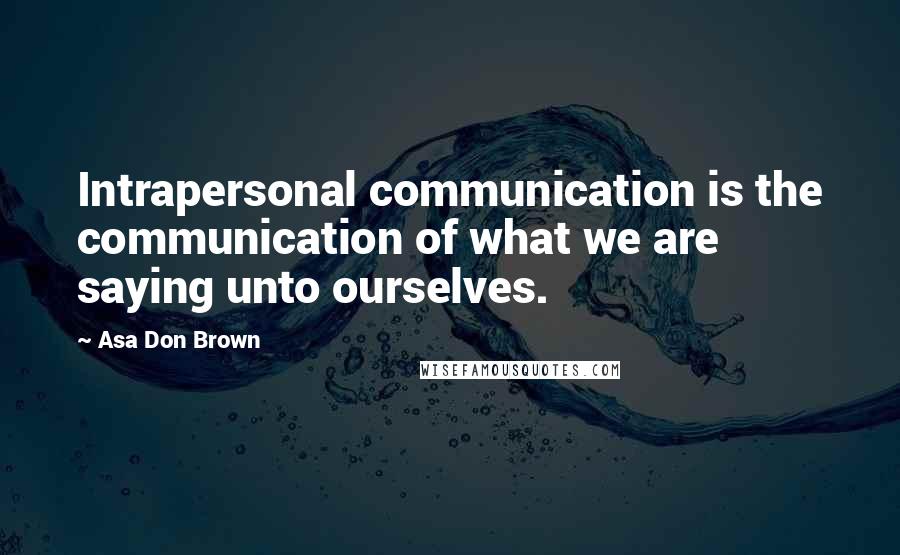 Asa Don Brown quotes: Intrapersonal communication is the communication of what we are saying unto ourselves.