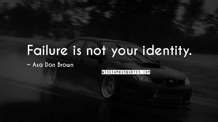 Asa Don Brown quotes: Failure is not your identity.