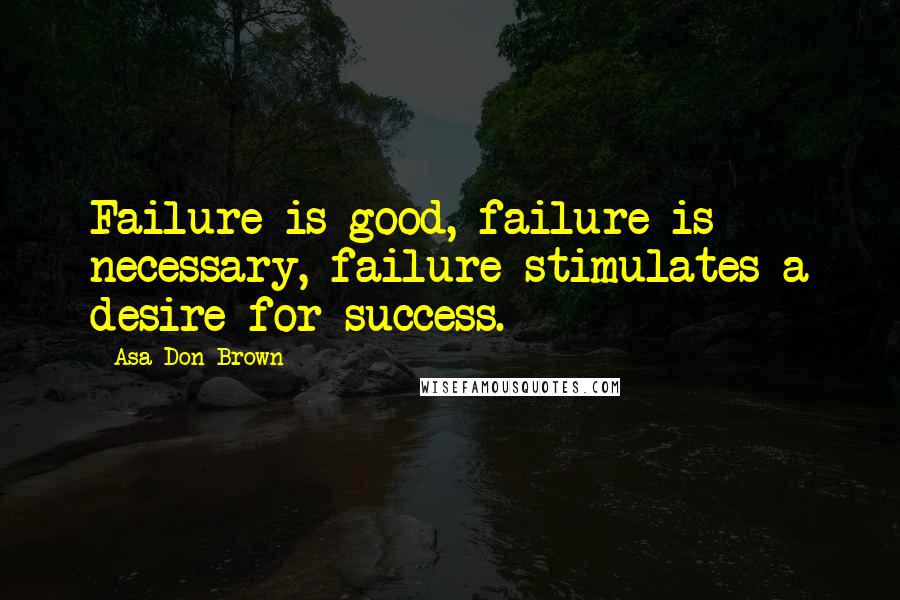 Asa Don Brown quotes: Failure is good, failure is necessary, failure stimulates a desire for success.