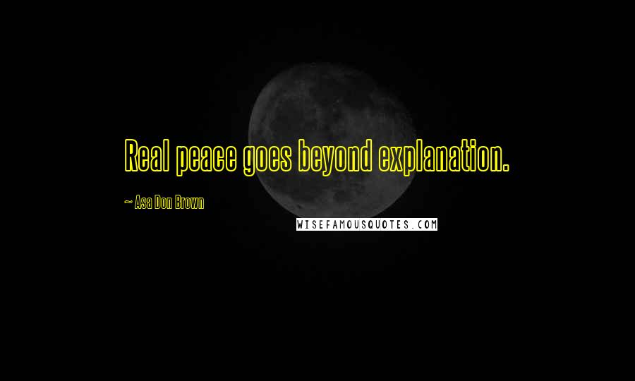Asa Don Brown quotes: Real peace goes beyond explanation.