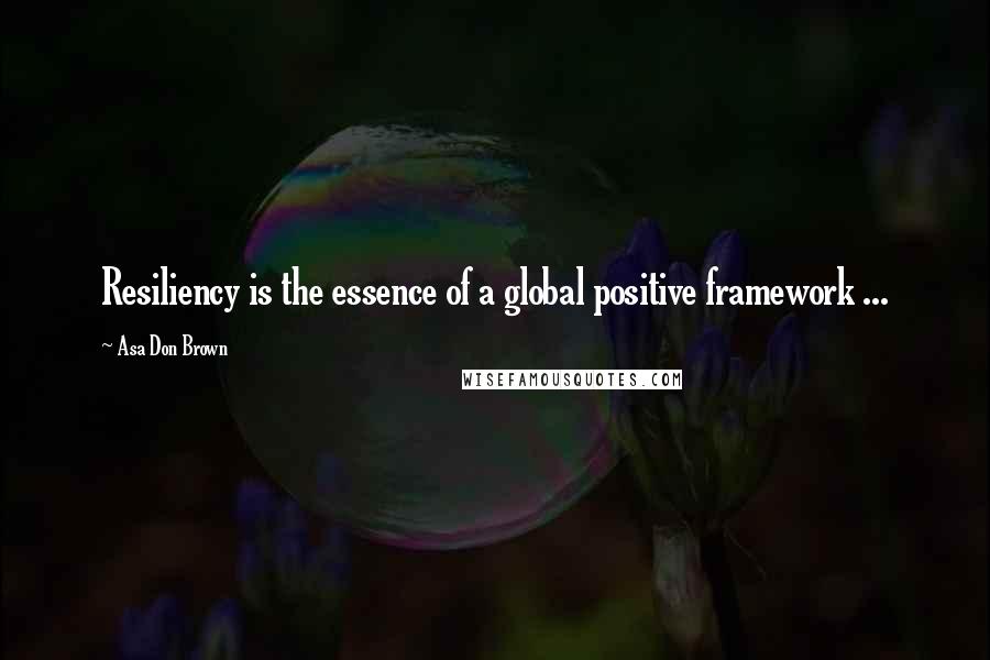 Asa Don Brown quotes: Resiliency is the essence of a global positive framework ...