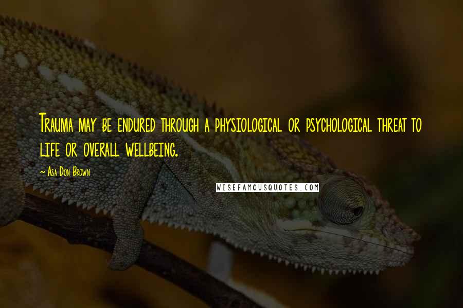 Asa Don Brown quotes: Trauma may be endured through a physiological or psychological threat to life or overall wellbeing.